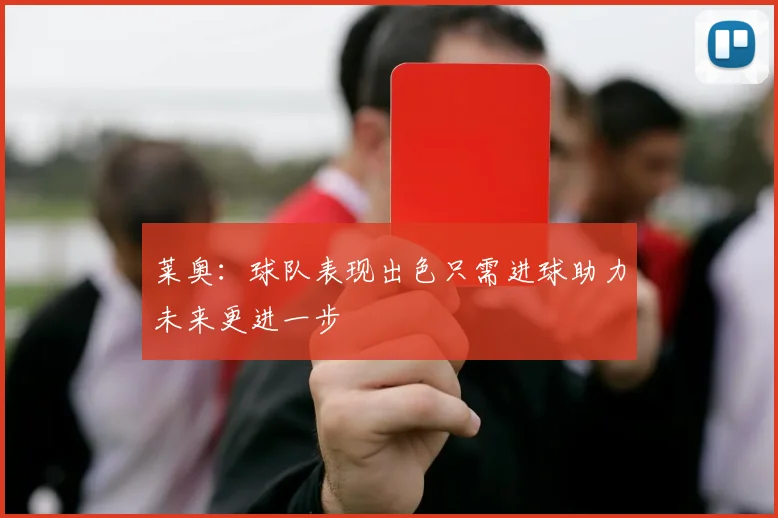 莱奥：球队表现出色只需进球助力未来更进一步