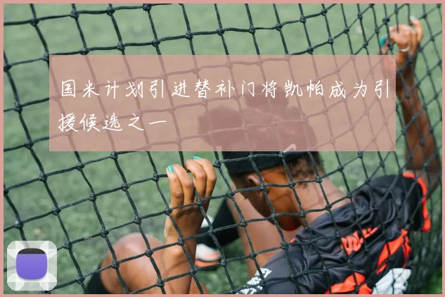 国米计划引进替补门将凯帕成为引援候选之一