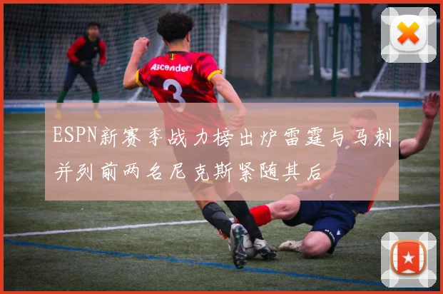 ESPN新赛季战力榜出炉雷霆与马刺并列前两名尼克斯紧随其后