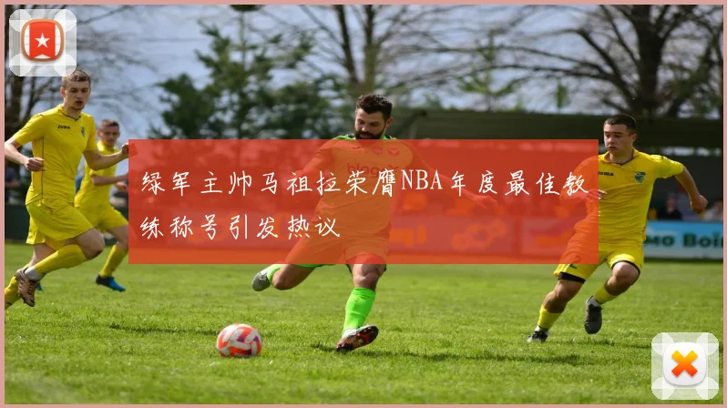 绿军主帅马祖拉荣膺NBA年度最佳教练称号引发热议