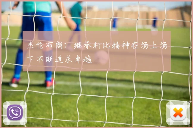 杰伦布朗：继承科比精神在场上场下不断追求卓越