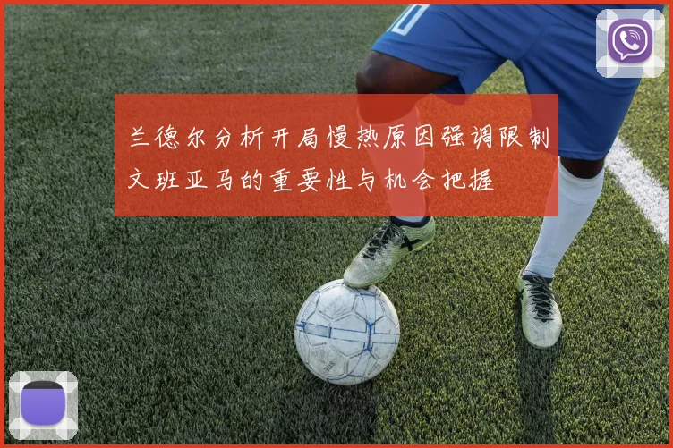 兰德尔分析开局慢热原因强调限制文班亚马的重要性与机会把握